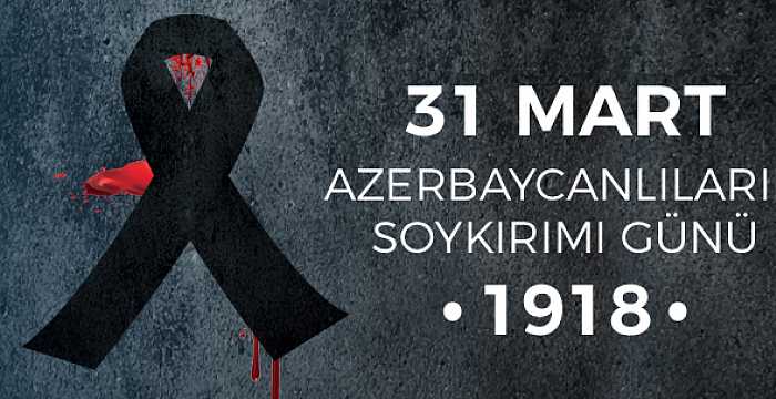 Bugün 31 Mart Azerbaycanlıların Soykırımı Günü